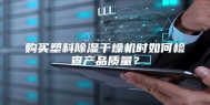 购买塑料除湿干燥机时如何检查产品质量？