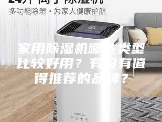 行业新闻家用除湿机哪些类型比较好用？有没有值得推荐的品牌？