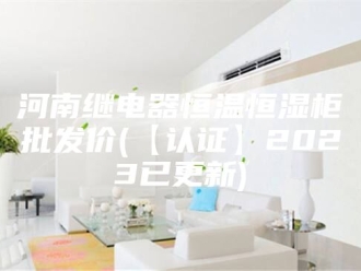 常见问题河南继电器恒温恒湿柜批发价(【认证】2023已更新)