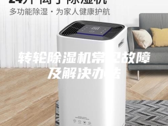 企业新闻转轮除湿机常见故障及解决办法
