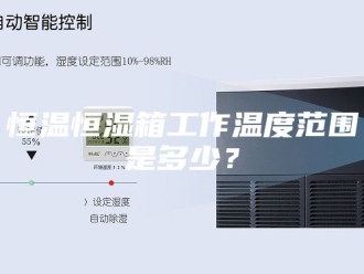 常见问题恒温恒湿箱工作温度范围是多少？
