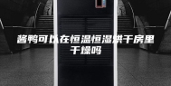 酱鸭可以在恒温恒湿烘干房里干燥吗