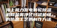 海上风力发电转轮除湿机和盐雾净化过滤机组的防腐工艺的制作方法