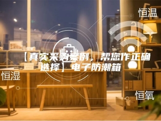 知识百科【真实采购案例，帮您作正确选择】电子防潮箱