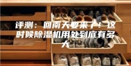 评测：回南天要来了！这时候除湿机用处到底有多大