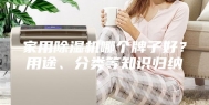 家用除湿机哪个牌子好？用途、分类等知识归纳