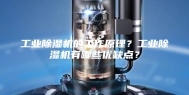工业除湿机的工作原理？工业除湿机有哪些优缺点？