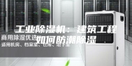 工业除湿机：建筑工程如何防潮除湿