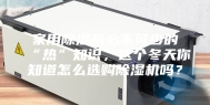 家用除湿机必不可少的“热”知识，这个冬天你知道怎么选购除湿机吗？