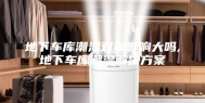 地下车库潮湿对车影响大吗,地下车库潮湿解决方案