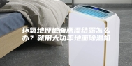 环氧地坪地面潮湿结露怎么办？就用大功率地面除湿机
