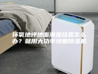 行业新闻环氧地坪地面潮湿结露怎么办？就用大功率地面除湿机