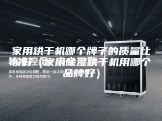 行业新闻家用烘干机哪个牌子的质量比较好（家用除湿烘干机用哪个品牌好）