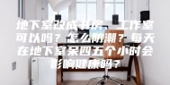 地下室改成书房、工作室可以吗？怎么防潮？每天在地下室呆四五个小时会影响健康吗？