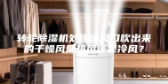 转轮除湿机处理出风口吹出来的干燥风是热风还是冷风？
