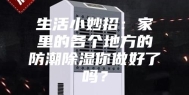 生活小妙招：家里的各个地方的防潮除湿你做好了吗？