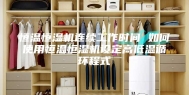 恒温恒湿机连续工作时间 如何使用恒温恒湿机设定高低温循环程式
