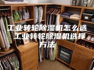 行业新闻工业转轮除湿机怎么选 工业转轮除湿机选择方法