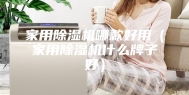 家用除湿机哪款好用（家用除湿机什么牌子好）