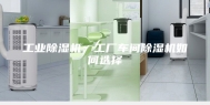 工业除湿机：工厂车间除湿机如何选择