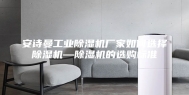 安诗曼工业除湿机厂家如何选择除湿机—除湿机的选购标准