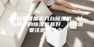 办公室准备买几台除湿机，什么牌子的除湿机最好，选购需要注意那几点？