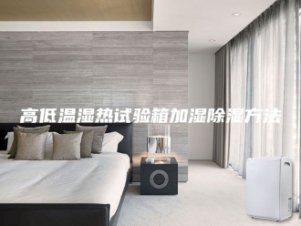 知识百科高低温湿热试验箱加湿除湿方法