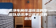 洁净车间恒温恒湿的作用以及洁净空调机组的选择