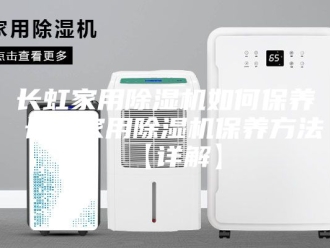企业新闻长虹家用除湿机如何保养 长虹家用除湿机保养方法【详解】