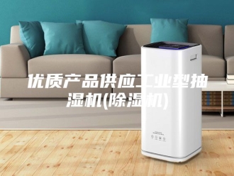 企业新闻优质产品供应工业型抽湿机(除湿机)