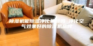 除湿机能除湿净化兼顾吗 净化空气效果好的除湿机品牌