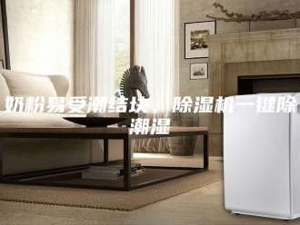 行业新闻奶粉易受潮结块，除湿机一键除潮湿