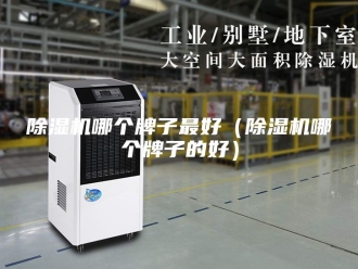 企业新闻除湿机哪个牌子最好（除湿机哪个牌子的好）