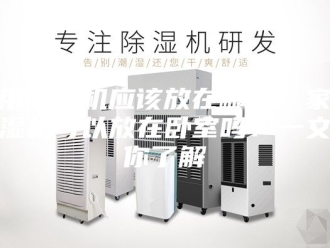 行业新闻家用除湿机应该放在哪里？家用除湿机可以放在卧室吗？一文带你了解