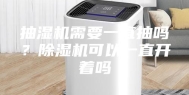 抽湿机需要一直抽吗？除湿机可以一直开着吗