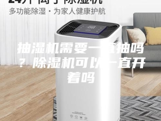 企业新闻抽湿机需要一直抽吗？除湿机可以一直开着吗