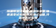 恒温恒湿试验箱,恒温恒湿箱,快速温变试验箱,高低温试验箱,冷热冲击试验箱
