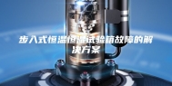 步入式恒温恒湿试验箱故障的解决方案