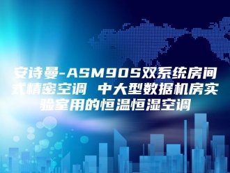 企业新闻安诗曼-ASM90S双系统房间式精密空调 中大型数据机房实验室用的恒温恒湿空调