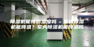 除湿机能降低温度吗  室内除湿机能降温？室内除湿机能降温吗