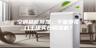 空调就能除湿，干嘛要花几千块买台除湿机？