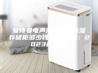 企业新闻安诗曼电声器件恒温恒湿存储柜多少钱(价格透明：2023已更新)