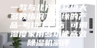 一款与北方群众绝大多数情况下无缘的产品-考拉工厂店 可调湿度家用多功能高效除湿机测评
