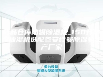 企业新闻药品仓库防爆除湿机_150升防爆抽湿机选配参安诗曼除湿机生产厂家
