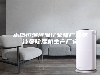企业新闻小型恒温恒湿试验箱厂家安诗曼除湿机生产厂家