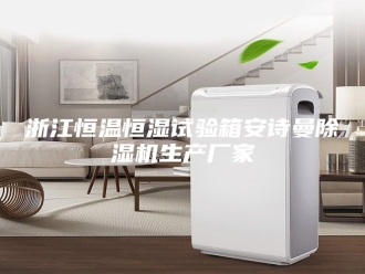 企业新闻浙江恒温恒湿试验箱安诗曼除湿机生产厂家