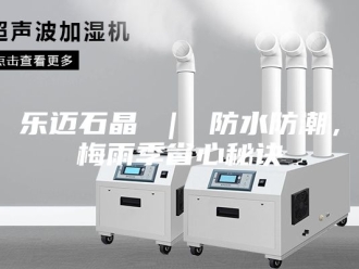知识百科乐迈石晶 ｜ 防水防潮，梅雨季省心秘诀
