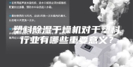 塑料除湿干燥机对于塑料行业有哪些重要意义？