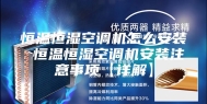 恒温恒湿空调机怎么安装 恒温恒湿空调机安装注意事项【详解】