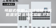 可程式恒温恒湿试验箱｜高低温交变湿热试验箱-P系列